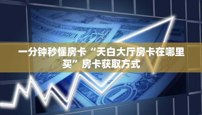 一分钟秒懂房卡“天白大厅房卡在哪里买”房卡获取方式