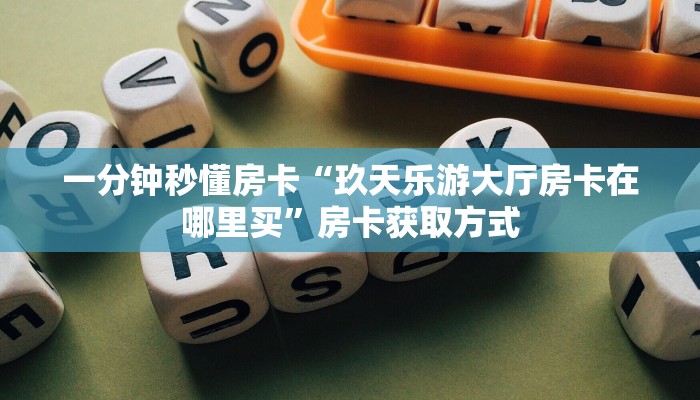 一分钟秒懂房卡“玖天乐游大厅房卡在哪里买”房卡获取方式