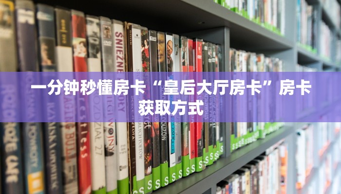 一分钟秒懂房卡“皇后大厅房卡”房卡获取方式