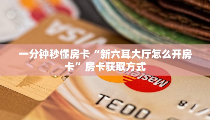 一分钟秒懂房卡“新六耳大厅怎么开房卡”房卡获取方式