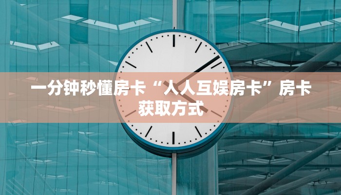 一分钟秒懂房卡“人人互娱房卡”房卡获取方式