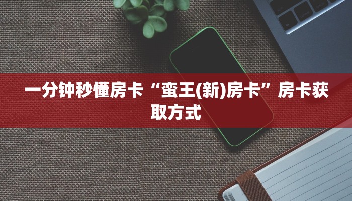 一分钟秒懂房卡“蛮王(新)房卡”房卡获取方式