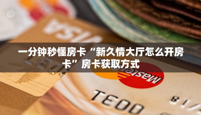 一分钟秒懂房卡“新久情大厅怎么开房卡”房卡获取方式