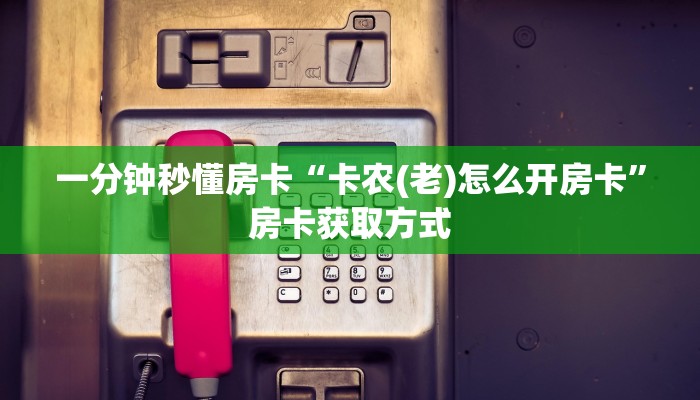 一分钟秒懂房卡“卡农(老)怎么开房卡”房卡获取方式