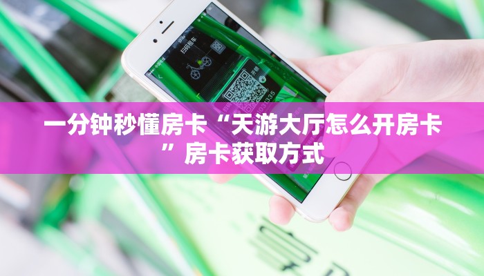 一分钟秒懂房卡“天游大厅怎么开房卡”房卡获取方式