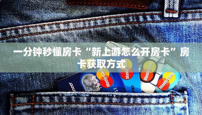 一分钟秒懂房卡“新上游怎么开房卡”房卡获取方式