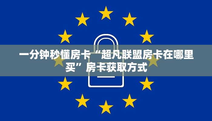 一分钟秒懂房卡“超凡联盟房卡在哪里买”房卡获取方式