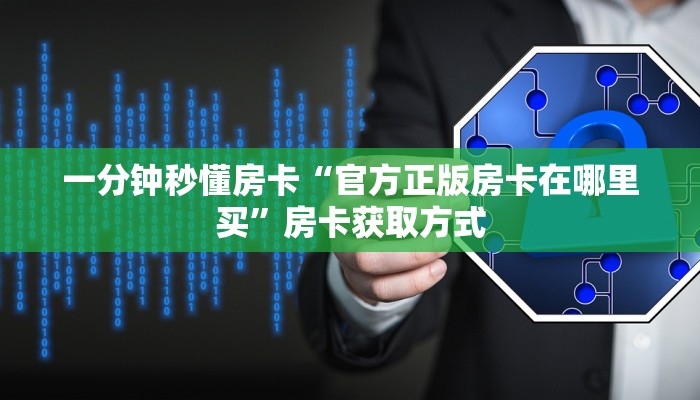 一分钟秒懂房卡“官方正版房卡在哪里买”房卡获取方式