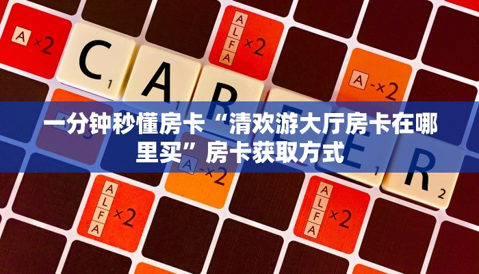 一分钟秒懂房卡“清欢游大厅房卡在哪里买”房卡获取方式