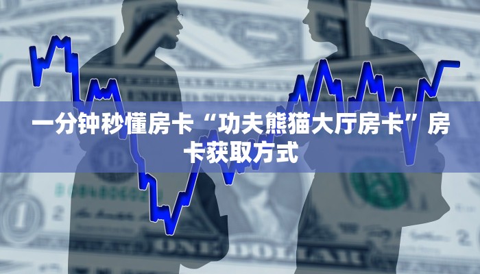 一分钟秒懂房卡“功夫熊猫大厅房卡”房卡获取方式