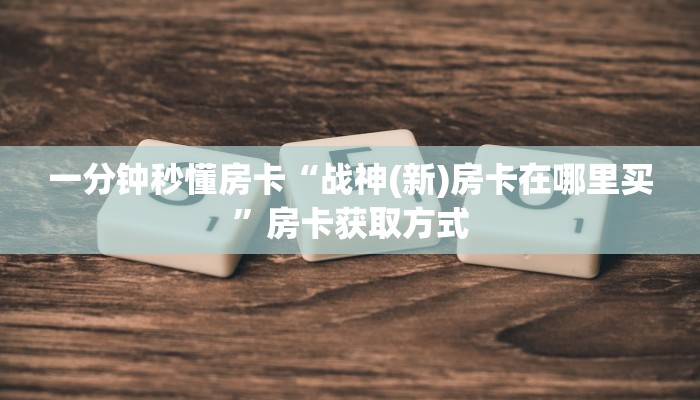一分钟秒懂房卡“战神(新)房卡在哪里买”房卡获取方式