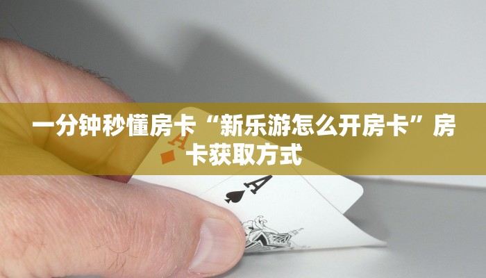 一分钟秒懂房卡“新乐游怎么开房卡”房卡获取方式