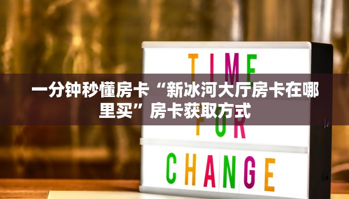 一分钟秒懂房卡“新冰河大厅房卡在哪里买”房卡获取方式