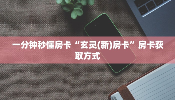 一分钟秒懂房卡“玄灵(新)房卡”房卡获取方式
