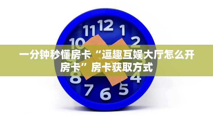 一分钟秒懂房卡“逗趣互娱大厅怎么开房卡”房卡获取方式