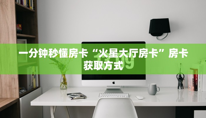 一分钟秒懂房卡“火星大厅房卡”房卡获取方式