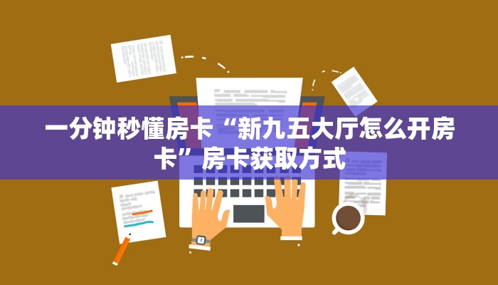 一分钟秒懂房卡“新九五大厅怎么开房卡”房卡获取方式