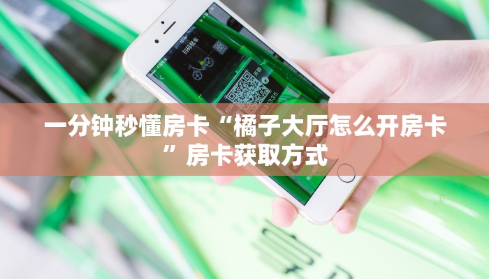 一分钟秒懂房卡“橘子大厅怎么开房卡”房卡获取方式