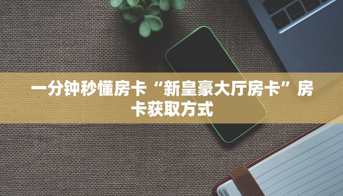 一分钟秒懂房卡“新皇豪大厅房卡”房卡获取方式