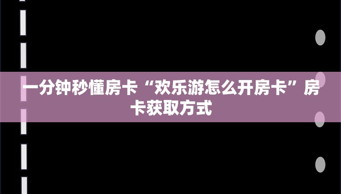 一分钟秒懂房卡“欢乐游怎么开房卡”房卡获取方式