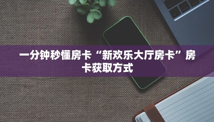 一分钟秒懂房卡“新欢乐大厅房卡”房卡获取方式