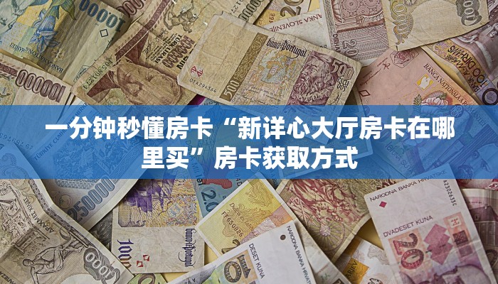 一分钟秒懂房卡“新详心大厅房卡在哪里买”房卡获取方式