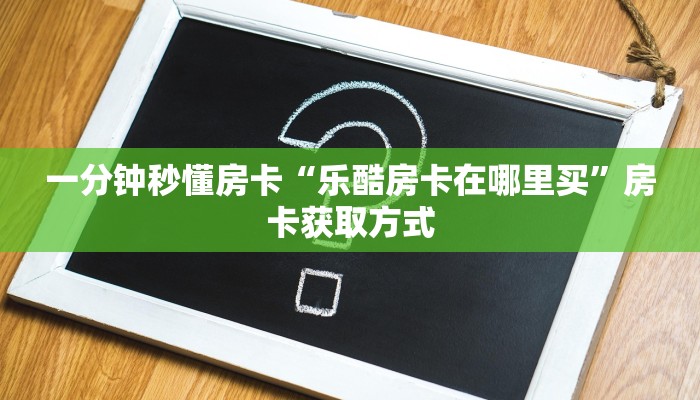 一分钟秒懂房卡“乐酷房卡在哪里买”房卡获取方式