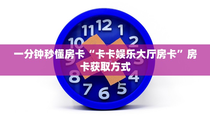 一分钟秒懂房卡“卡卡娱乐大厅房卡”房卡获取方式