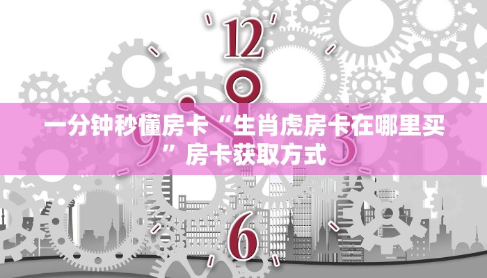 一分钟秒懂房卡“生肖虎房卡在哪里买”房卡获取方式