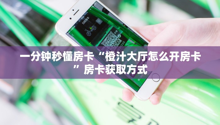 一分钟秒懂房卡“橙汁大厅怎么开房卡”房卡获取方式