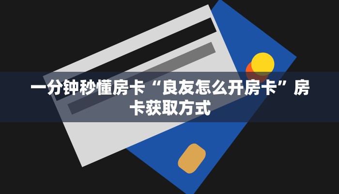 一分钟秒懂房卡“良友怎么开房卡”房卡获取方式