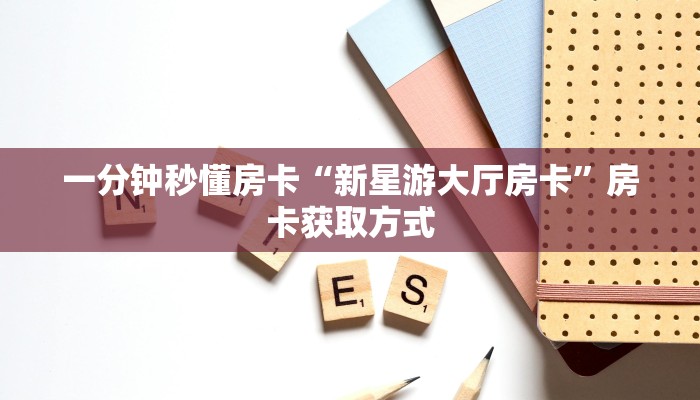 一分钟秒懂房卡“新星游大厅房卡”房卡获取方式