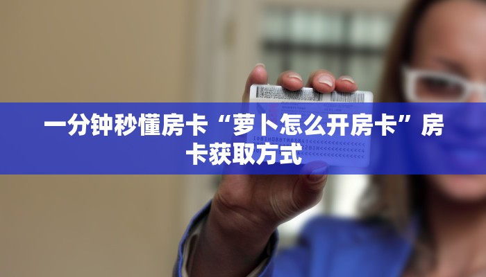 一分钟秒懂房卡“萝卜怎么开房卡”房卡获取方式