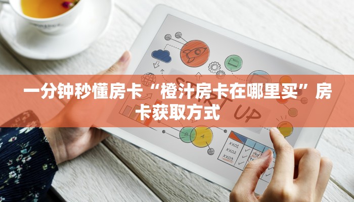 一分钟秒懂房卡“橙汁房卡在哪里买”房卡获取方式