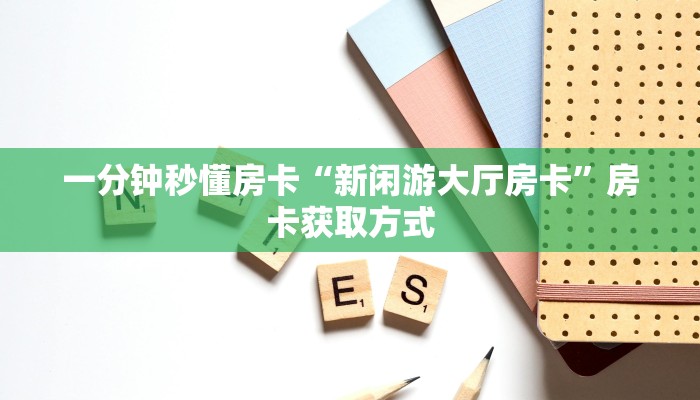 一分钟秒懂房卡“新闲游大厅房卡”房卡获取方式
