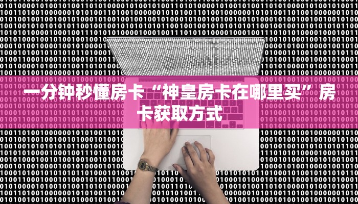 一分钟秒懂房卡“神皇房卡在哪里买”房卡获取方式