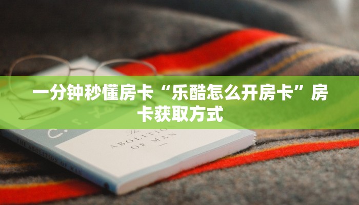 一分钟秒懂房卡“乐酷怎么开房卡”房卡获取方式