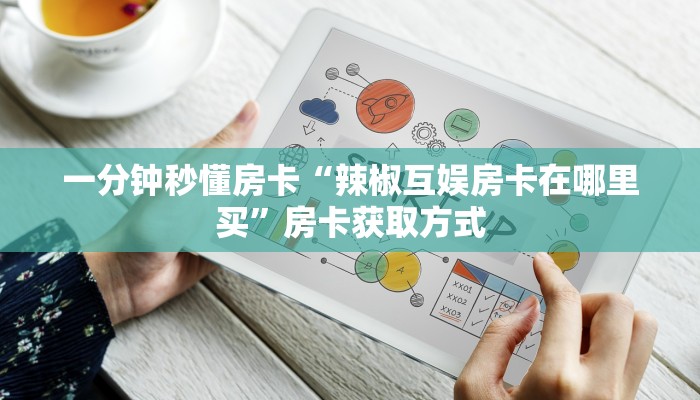 一分钟秒懂房卡“辣椒互娱房卡在哪里买”房卡获取方式