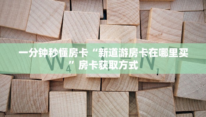 一分钟秒懂房卡“新道游房卡在哪里买”房卡获取方式