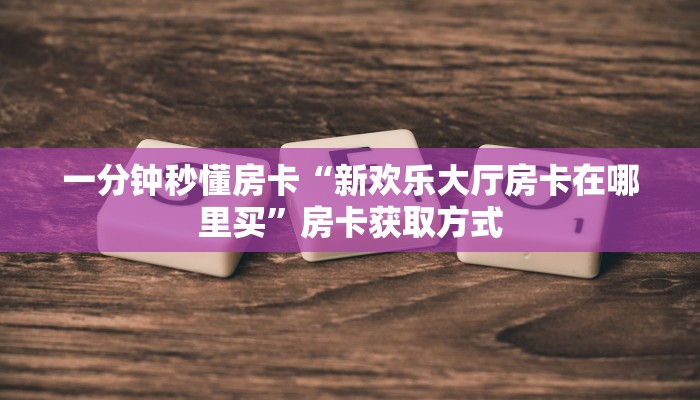 房卡教程经验“新世界怎么开房卡”获取房卡经验 房卡教程经验“新世界怎么开房卡”获取房卡经验