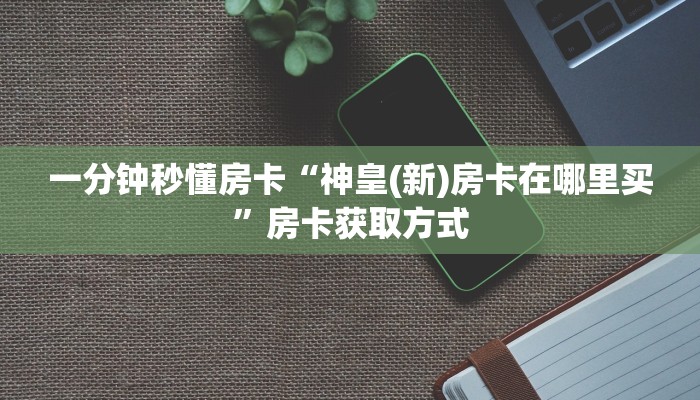 一分钟秒懂房卡“神皇(新)房卡在哪里买”房卡获取方式