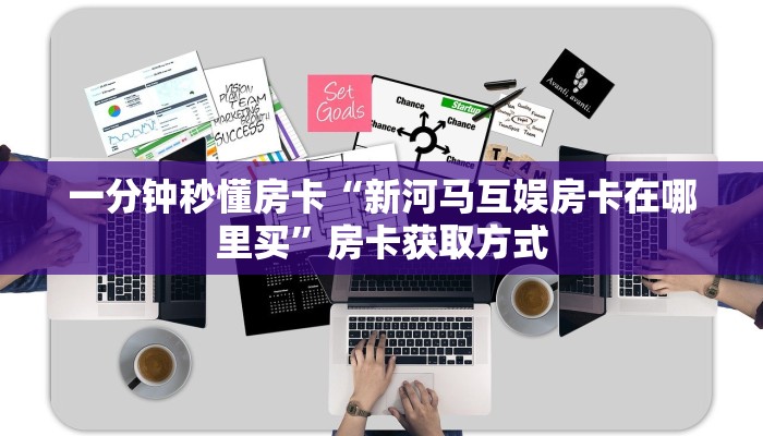 一分钟秒懂房卡“新河马互娱房卡在哪里买”房卡获取方式