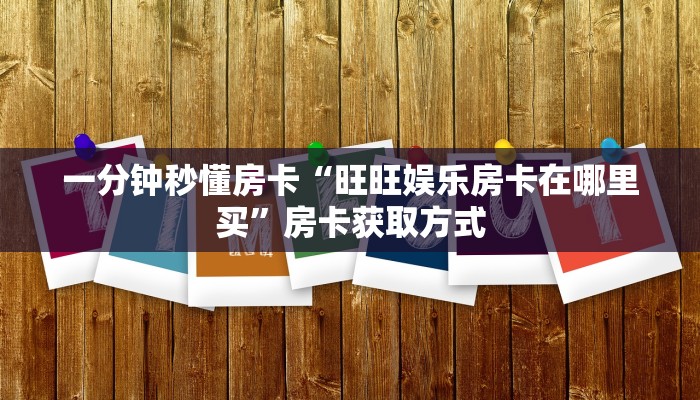 一分钟秒懂房卡“旺旺娱乐房卡在哪里买”房卡获取方式