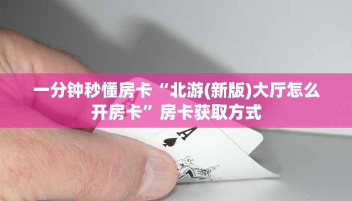 一分钟秒懂房卡“北游(新版)大厅怎么开房卡”房卡获取方式