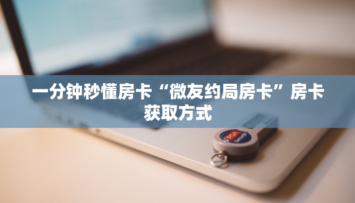 一分钟秒懂房卡“微友约局房卡”房卡获取方式
