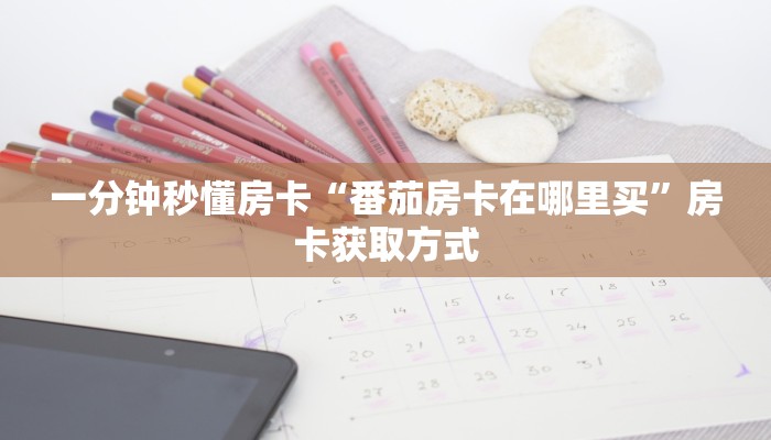 一分钟秒懂房卡“番茄房卡在哪里买”房卡获取方式