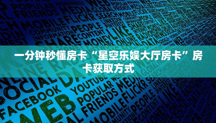 一分钟秒懂房卡“星空乐娱大厅房卡”房卡获取方式