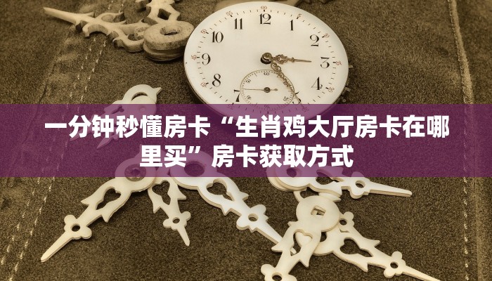 一分钟秒懂房卡“生肖鸡大厅房卡在哪里买”房卡获取方式