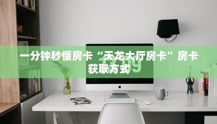 一分钟秒懂房卡“天龙大厅房卡”房卡获取方式