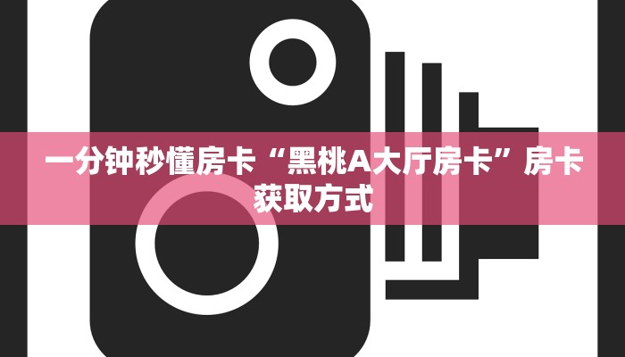 一分钟秒懂房卡“黑桃A大厅房卡”房卡获取方式